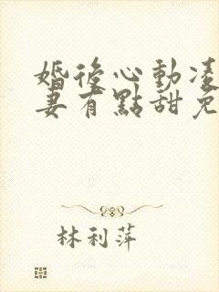 婚后心动凌总追妻有点甜免费阅读全文无窗口