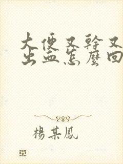 大便又干又硬还出血怎么回事