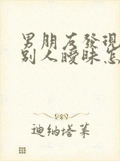 男朋友发现我和别人暧昧怎么办