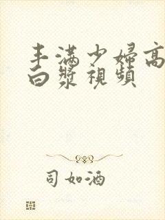 丰满少妇高潮流白浆视频