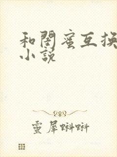 和闺蜜互换老公小说