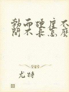 勃而硬度不够时间不长怎么办