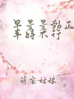 早晨晨勃正常但平时不行