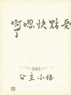 啊嗯快点受不了了