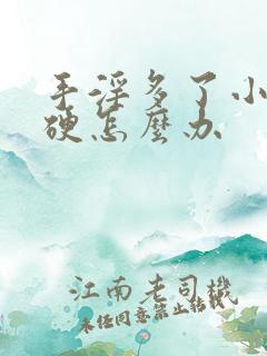 手淫多了小弟不硬怎么办