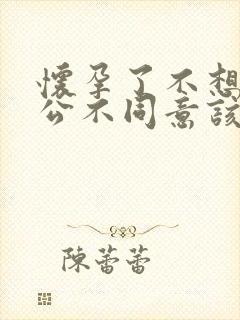 怀孕了不想要老公不同意该怎么办