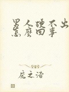 男人硬不出起来怎么回事