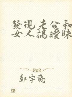 发现老公和别的女人搞暧昧怎么办