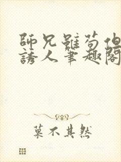 师兄虽苟但实在诱人笔趣阁无弹窗