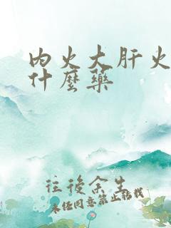 内火大肝火旺吃什么药