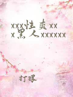 xxx性爽xxx黑人xxxxxx