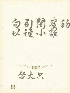 勾引闺蜜的爸爸以后小说