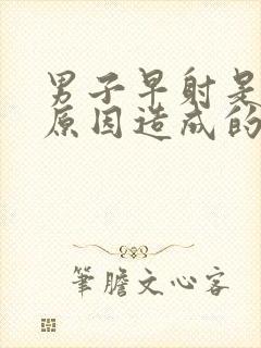 男子早射是什么原因造成的