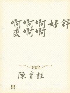 啊啊啊好舒服好爽啊啊