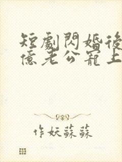 短剧闪婚后被千亿老公宠上天