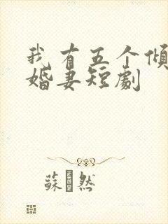 我有五个倾城未婚妻短剧