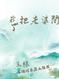 我把老婆闺蜜干了