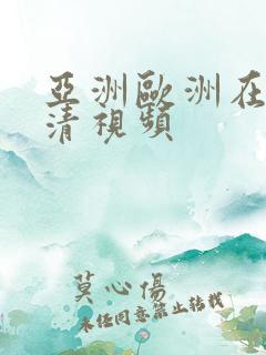 亚洲欧洲在线高清视频