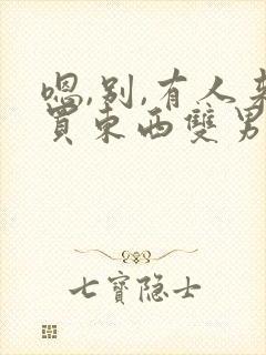 嗯,别,有人来买东西双男主小说