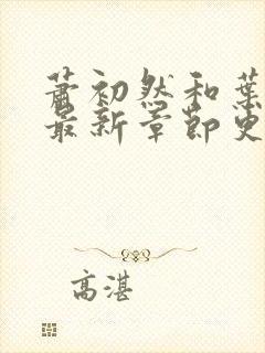 萧初然和叶辰的最新章节更新时间