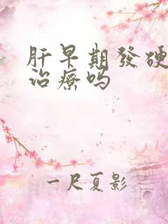 肝早期发硬可以治疗吗