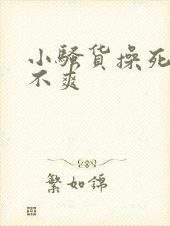 小骚货操死你爽不爽