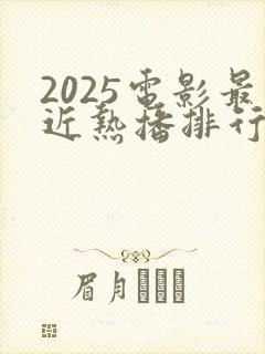 2025电影最近热播排行榜最新