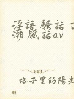 淫语 骚话 高潮 脏话av