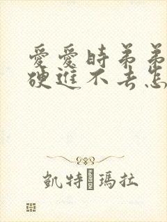 爱爱时弟弟不够硬进不去怎么办