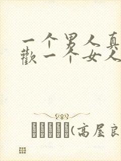 一个男人真心喜欢一个女人是什么样的