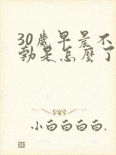 30岁早晨不晨勃是怎么了