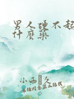 男人硬不起是吃什么药