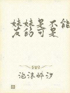 妹妹是不能当女友的可是