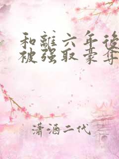 和离六年后,他被强取豪夺了