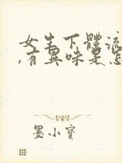 女生下体流黄水,有异味是怎么回事