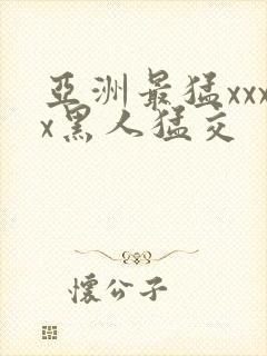 亚洲最猛xxxx黑人猛交