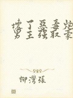 坏了恶毒炮灰被男主强取豪夺了