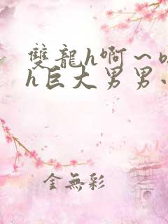 双龙h啊~嗯啊h巨大男男小说