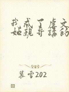 我成了虐文女主她亲哥讲的是什么