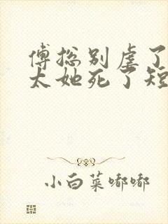 傅总别虐了,太太她死了短剧