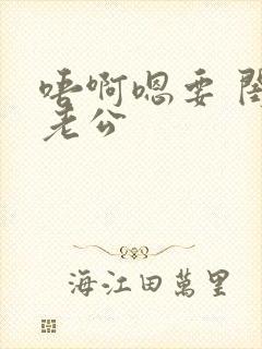 唔啊嗯要 闺蜜老公