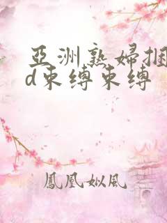 亚洲熟妇捆绑hd束缚束缚