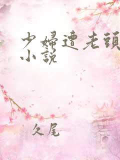少妇遭老头抚摸小说