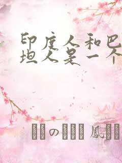 印度人和巴基斯坦人是一个种族吗