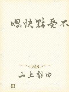 嗯快点受不了