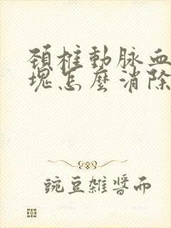 颈椎动脉血管斑块怎么消除