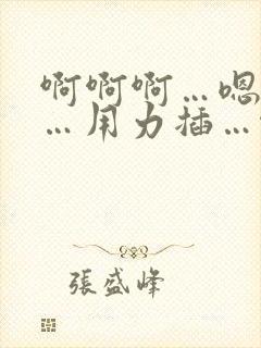 啊啊啊…嗯嗯嗯…用力插…啊啊啊