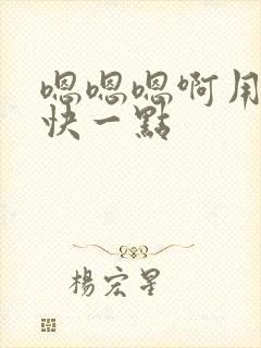 嗯嗯嗯啊用力插快一点