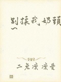 别揉我奶头啊嗯~