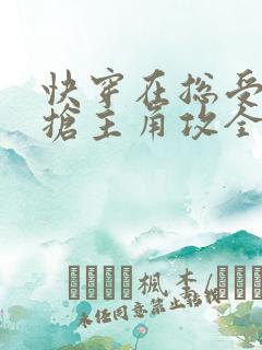 快穿在总受文里抢主角攻全文